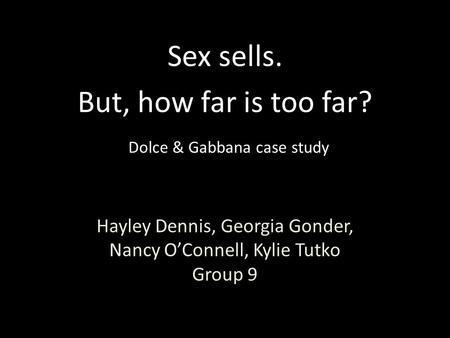 Hayley Dennis, Georgia Gonder, Nancy O’Connell, Kylie Tutko Group 9 Sex sells. But, how far is too far? Dolce & Gabbana case study.