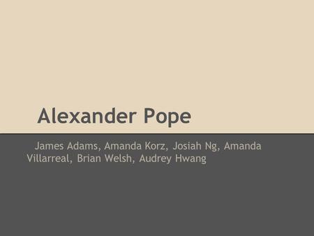 Alexander Pope James Adams, Amanda Korz, Josiah Ng, Amanda Villarreal, Brian Welsh, Audrey Hwang.