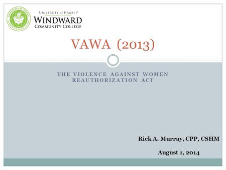 THE VIOLENCE AGAINST WOMEN REAUTHORIZATION ACT VAWA (2013) Rick A. Murray, CPP, CSHM August 1, 2014.