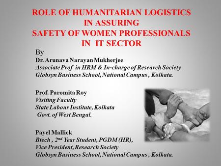 ROLE OF HUMANITARIAN LOGISTICS IN ASSURING SAFETY OF WOMEN PROFESSIONALS IN IT SECTOR By Dr. Arunava Narayan Mukherjee Associate Prof in HRM & In-charge.