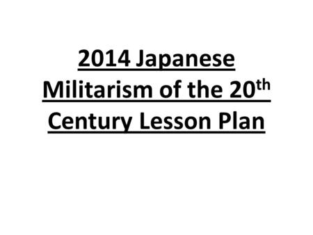 2014 Japanese Militarism of the 20 th Century Lesson Plan.