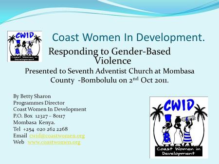 Coast Women In Development. Responding to Gender-Based Violence Presented to Seventh Adventist Church at Mombasa County -Bombolulu on 2 nd Oct 2011. By.