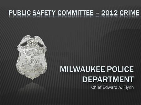 MILWAUKEE POLICE DEPARTMENT Chief Edward A. Flynn MILWAUKEE POLICE DEPARTMENT Chief Edward A. Flynn.