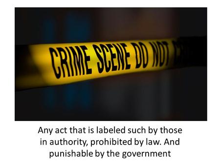 Any act that is labeled such by those in authority, prohibited by law