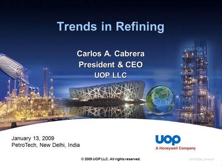 Trends in Refining Carlos A. Cabrera President & CEO UOP LLC Carlos A. Cabrera President & CEO UOP LLC © 2009 UOP LLC. All rights reserved. UOP 5033A_China-01.