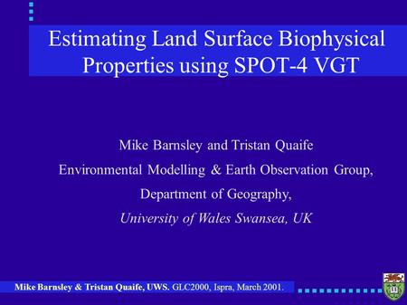 Mike Barnsley & Tristan Quaife, UWS. GLC2000, Ispra, March 2001. Estimating Land Surface Biophysical Properties using SPOT-4 VGT Mike Barnsley and Tristan.