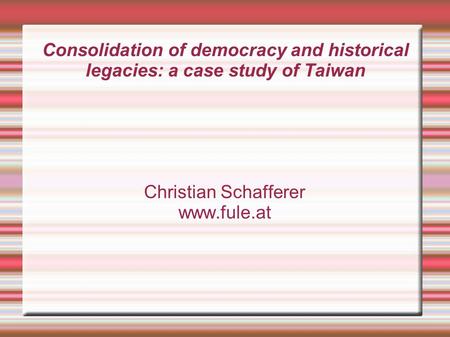Consolidation of democracy and historical legacies: a case study of Taiwan Christian Schafferer www.fule.at.