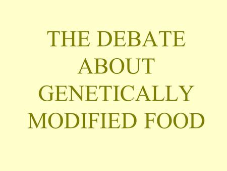 THE DEBATE ABOUT GENETICALLY MODIFIED FOOD. WHAT IS GM FOOD? GM food is made with ingredients such as soya or maize, with genes from other plants or animals.