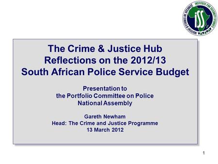 1 The Crime & Justice Hub Reflections on the 2012/13 South African Police Service Budget Presentation to the Portfolio Committee on Police National Assembly.