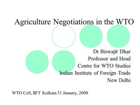 Agriculture Negotiations in the WTO Dr Biswajit Dhar Professor and Head Centre for WTO Studies Indian Institute of Foreign Trade New Delhi WTO Cell, IIFT.