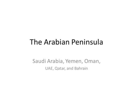 The Arabian Peninsula Saudi Arabia, Yemen, Oman, UAE, Qatar, and Bahrain.