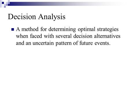 Decision Analysis A method for determining optimal strategies when faced with several decision alternatives and an uncertain pattern of future events.