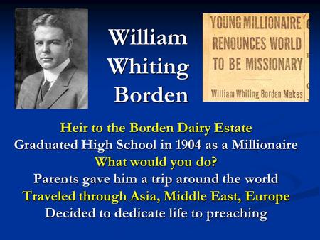 William Whiting Borden Heir to the Borden Dairy Estate Graduated High School in 1904 as a Millionaire What would you do? Parents gave him a trip around.