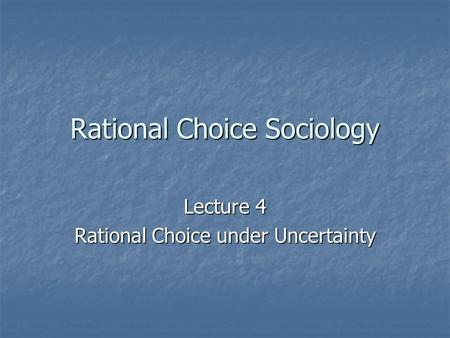 Rational Choice Sociology Lecture 4 Rational Choice under Uncertainty.
