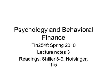 Psychology and Behavioral Finance Fin254f: Spring 2010 Lecture notes 3 Readings: Shiller 8-9, Nofsinger, 1-5.