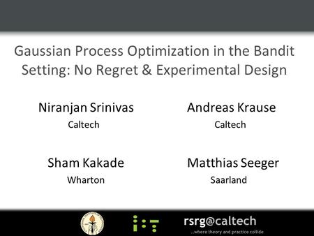 Gaussian Process Optimization in the Bandit Setting: No Regret & Experimental Design Niranjan Srinivas Andreas Krause Caltech Sham Kakade Matthias Seeger.