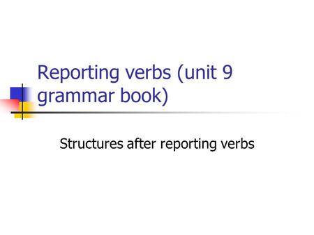 Reporting verbs (unit 9 grammar book) Structures after reporting verbs.