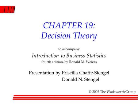 CHAPTER 19: Decision Theory to accompany Introduction to Business Statistics fourth edition, by Ronald M. Weiers Presentation by Priscilla Chaffe-Stengel.