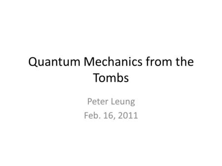 Quantum Mechanics from the Tombs Peter Leung Feb. 16, 2011.