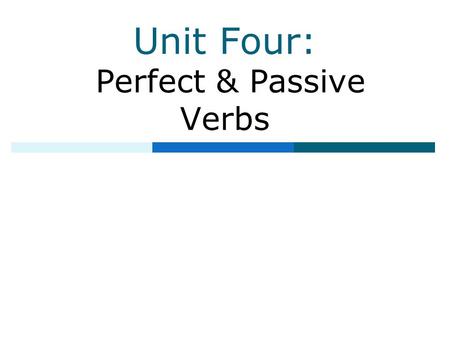 Unit Four: Perfect & Passive Verbs. Table of Contents  Unit 1: Parts of Speech  Unit 2: Phrases, Clauses, and Sentence Structure  Unit 3: Simple &