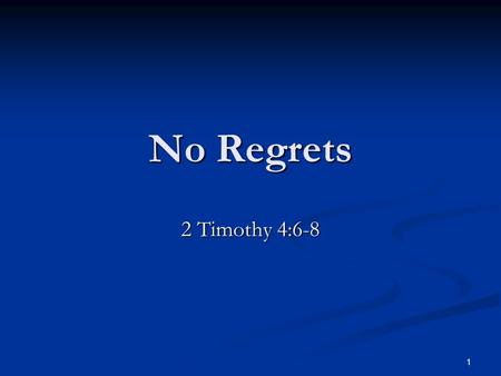 No Regrets 2 Timothy 4:6-8 1. No Regrets Regret: Regret: “Sorrow or remorse, especially over one’s acts or omissions … sorrow over a person or thing gone,