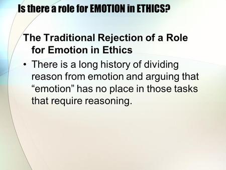 Is there a role for EMOTION in ETHICS? The Traditional Rejection of a Role for Emotion in Ethics There is a long history of dividing reason from emotion.
