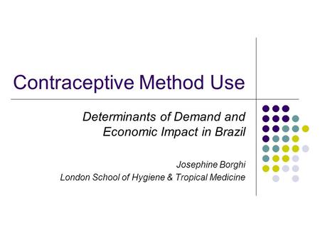 Contraceptive Method Use Determinants of Demand and Economic Impact in Brazil Josephine Borghi London School of Hygiene & Tropical Medicine.