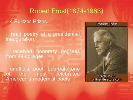 Robert Frost(1874-1963) ※ 4 Pulitzer Prizes ※ read poetry at a presidential inauguration. ※ received honorary degrees from 44 colleges ※ unofficial poet.