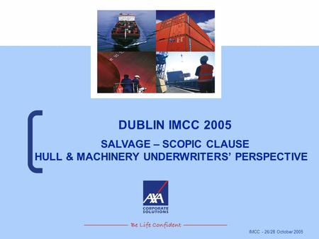 IMCC - 26/28 October 2005 DUBLIN IMCC 2005 SALVAGE – SCOPIC CLAUSE HULL & MACHINERY UNDERWRITERS’ PERSPECTIVE.