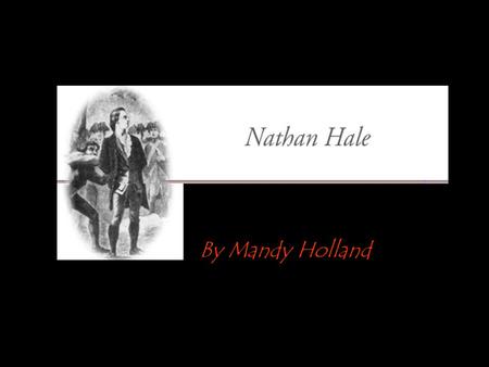 By Mandy Holland. All About Nathan Hale Nathan Hale, born in Coventry, Conn., June 6, 1755. When but little more than twenty-one years old he was hanged,