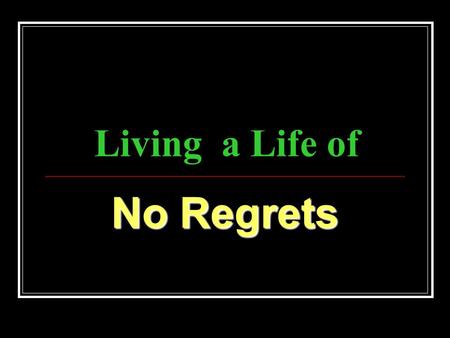 Living a Life of No Regrets. Psalm 51:1-4 51 Have mercy upon me, O God, according to thy lovingkindness: according unto the multitude of thy tender mercies.
