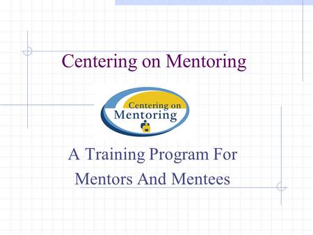 Centering on Mentoring A Training Program For Mentors And Mentees.