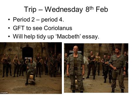 Trip – Wednesday 8 th Feb Period 2 – period 4. GFT to see Coriolanus Will help tidy up ‘Macbeth’ essay.