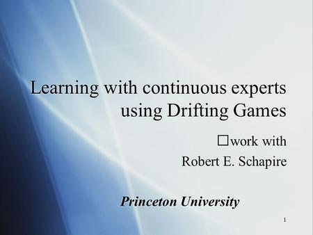 1 Learning with continuous experts using Drifting Games work with Robert E. Schapire Princeton University work with Robert E. Schapire Princeton University.
