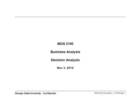 MGS3100_06.ppt/Nov 3, 2014/Page 1 Georgia State University - Confidential MGS 3100 Business Analysis Decision Analysis Nov 3, 2014.