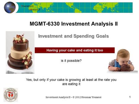 I nvestment A nalysis II Investment Analysis II - © 2012 Houman Younessi MGMT-6330 Investment Analysis II 1 Investment and Spending Goals Having your cake.