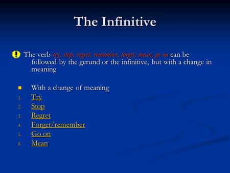 The Infinitive The verb try, stop, regret, remember, forget, mean, go on can be followed by the gerund or the infinitive, but with a change in meaning.