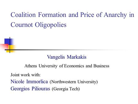Coalition Formation and Price of Anarchy in Cournot Oligopolies Joint work with: Nicole Immorlica (Northwestern University) Georgios Piliouras (Georgia.