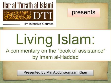 Living Islam: A commentary on the “book of assistance” by Imam al-Haddad Ilm Intensive Courses presents Presented by Mln Abdurragmaan Khan Presented by.
