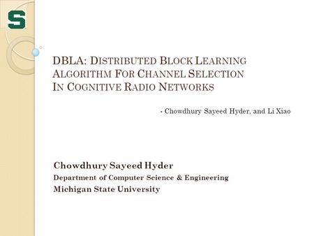 DBLA: D ISTRIBUTED B LOCK L EARNING A LGORITHM F OR C HANNEL S ELECTION I N C OGNITIVE R ADIO N ETWORKS Chowdhury Sayeed Hyder Department of Computer Science.