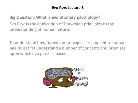 Evo Psyc Lecture 3 Big Question: What is evolutionary psychology? Evo Psyc is the application of Darwinian principles to the understanding of human nature.