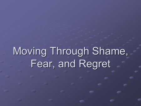 Moving Through Shame, Fear, and Regret. Ground Yourself in the Present Until you fully accept where you are, you can’t move forward. Be Here Now! Actually.