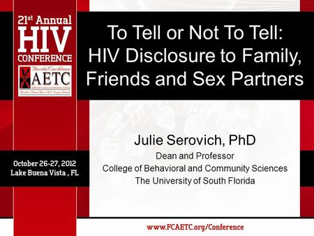 To Tell or Not To Tell: HIV Disclosure to Family, Friends and Sex Partners Julie Serovich, PhD Dean and Professor College of Behavioral and Community.