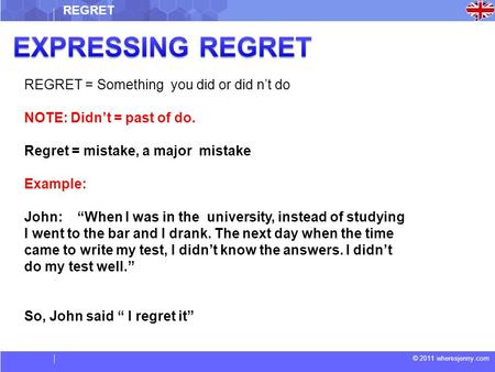 © 2011 wheresjenny.com REGRET = Something you did or did n’t do NOTE: Didn’t = past of do. Regret = mistake, a major mistake Example: John: “When I was.