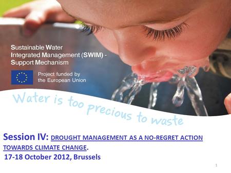 Session IV: DROUGHT MANAGEMENT AS A NO-REGRET ACTION TOWARDS CLIMATE CHANGE. 17-18 October 2012, Brussels 1.