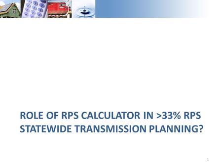 ROLE OF RPS CALCULATOR IN >33% RPS STATEWIDE TRANSMISSION PLANNING? 1.