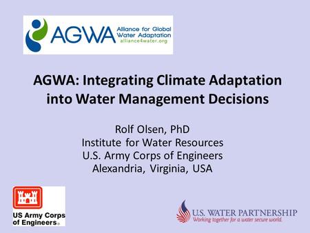 AGWA: Integrating Climate Adaptation into Water Management Decisions Rolf Olsen, PhD Institute for Water Resources U.S. Army Corps of Engineers Alexandria,