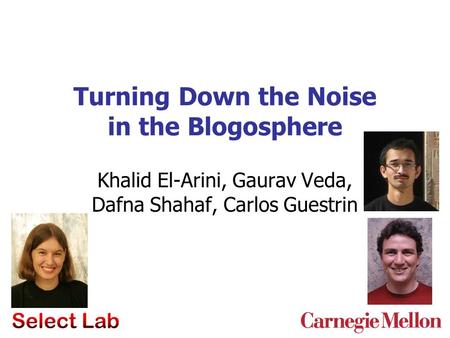 Turning Down the Noise in the Blogosphere Khalid El-Arini, Gaurav Veda, Dafna Shahaf, Carlos Guestrin.