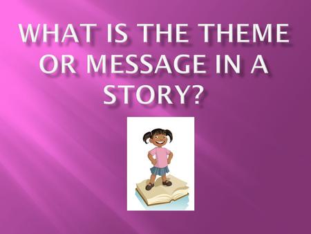 Let’s talk about it:  The words theme, message, moral are all synonyms.  When we think of any of these things, we’re really looking at what the story.