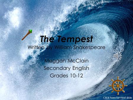 The Tempest Written by William Shakespeare Meggan McClain Secondary English Grades 10-12 Click here for next slide.